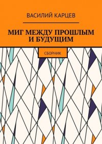 Книга Василий Карцев Миг между прошлым и будущим. Сборник