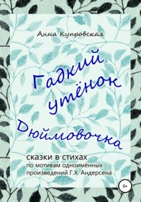 Книга Анна Александровна Купровская Гадкий утёнок, Дюймовочка – сказки в стихах по мотивам одноимённых произведений Г.Х. Андерсена