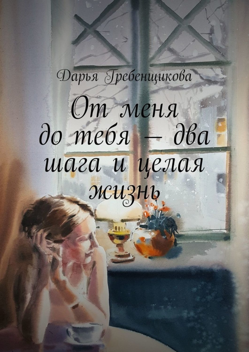 Книга Дарья Гребенщикова От меня до тебя – два шага и целая жизнь. Сборник рассказов