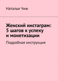 Книга Наталья Чиж Женский инстаграм: 5 шагов к успеху и монетизации. Подробная инструкция