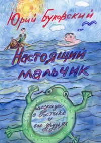 Книга Юрий Буковский Настоящий мальчик. Рассказы о Ростике и его друзьях