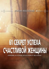 Книга Любовь Михайлова 61 секрет успеха счастливой женщины. Приемы, которые исполняют желания