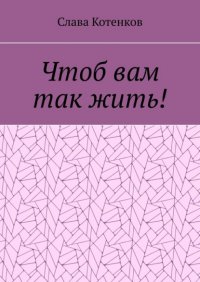 Книга Слава Котенков Чтоб вам так жить!