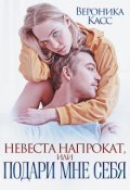 Книга Вероника Касс Невеста напрокат, или Подари мне себя