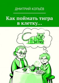 Книга Дмитрий Копьев Как поймать тигра в клетку…