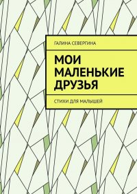 Книга Галина Севергина Мои маленькие друзья. Стихи для малышей