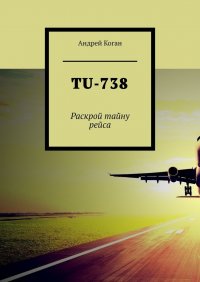 Книга Андрей Коган TU-738. Раскрой тайну рейса
