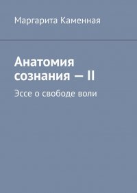 Книга Маргарита Каменная Анатомия сознания – II. Эссе о свободе воли