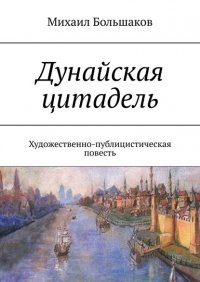 Книга Михаил Большаков Дунайская цитадель. Художественно-публицистическая повесть