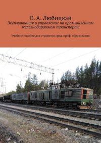 Книга Е. А. Любицкая Эксплуатация и управление на промышленном железнодорожном транспорте. Учебное пособие для студентов сред. проф. образования