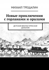 Книга Михаил Трещалин Новые приключения с горланами и оралами. Детская фантастическая дилогия