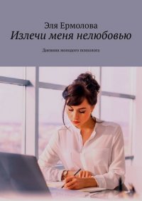 Книга Эля Ермолова Излечи меня нелюбовью. Дневник молодого психолога
