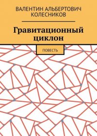 Книга Валентин Альбертович Колесников Гравитационный циклон. Повесть