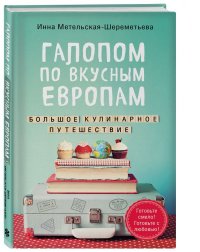 Книга Инна Метельская-Шереметьева Галопом по вкусным Европам. Большое кулинарное путешествие