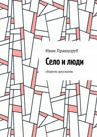 Книга Иван Правдоруб Село и люди. Сборник рассказов
