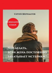 Книга Сергей Шерематов Что делать, если жена постоянно закатывает истерики?