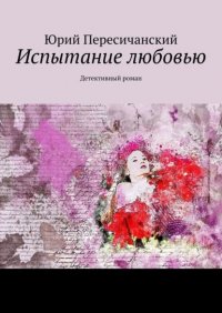 Книга Юрий Пересичанский Испытание любовью. Детективный роман