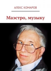 Книга Алекс Комаров Маэстро, музыку