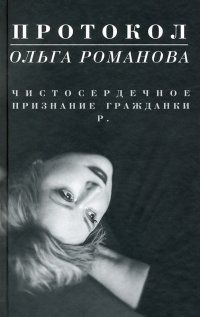 Книга Ольга Романова Протокол. Чистосердечное признание гражданки Р.