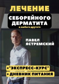 Книга Павел Ястремский Лечение себорейного дерматита. И любого другого
