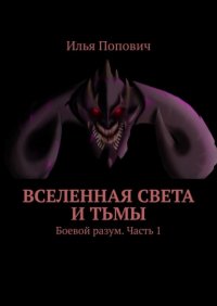 Книга Илья Попович Вселенная света и тьмы. Боевой разум. Часть 1
