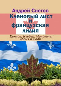 Книга Андрей Снегов Кленовый лист и французская лилия. Канада, Квебек, Монреаль: время и люди