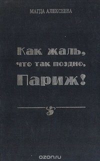 Книга Магда Алексеева Как жаль, что так поздно, Париж!