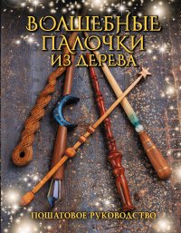 Книга Джеймс Миллер Волшебные палочки из дерева. Пошаговое руководство