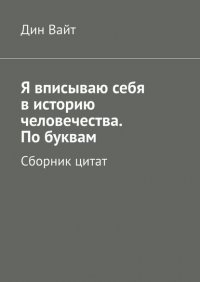 Книга Дин Вайт Я вписываю себя в историю человечества. По буквам. Сборник цитат