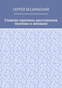 Книга Сергей Бесарабский Главная причина расставания мужчин и женщин