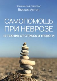 Книга Антон Вьюков Самопомощь при неврозе. 15 техник от страха и тревоги