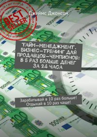Книга Джеймс Джонсон Тайм-менеджмент. Бизнес-тренинг для продавцов-чемпионов: В 5 раз больше денег за 24 часа. Зарабатывай в 10 раз больше! Отдыхай в 10 раз чаще!