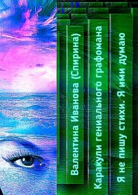 Книга Валентина Иванова (Спирина) Каракули гениального графомана. Я не пишу стихи. Я ими думаю