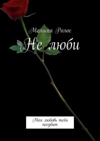 Книга Мелисса Ролос Не люби. Моя любовь тебя погубит