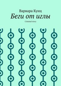 Книга Варвара Кунц Беги от иглы. Criminal story