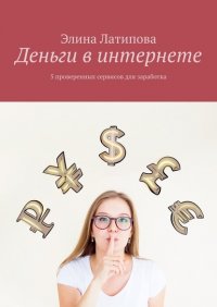 Книга Элина Латипова Деньги в интернете. 5 проверенных сервисов для заработка