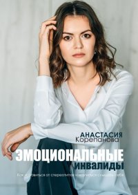Книга Анастасия Корепанова Эмоциональные инвалиды. Как избавиться от стереотипов и научиться слышать себя