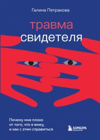 Книга Галина Петракова Травма свидетеля. Почему мне плохо от того, что я вижу, и как с этим справиться