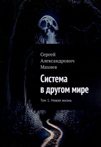 Книга Сергей Александрович Махнев Система в другом мире. Том 1 – Новая жизнь