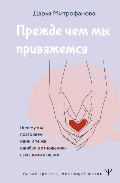 Книга Дарья Митрофанова Прежде чем мы привяжемся. Почему мы повторяем одни и те же ошибки в отношениях с разными людьми