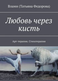 Книга Влами (Татьяна Федорова) Любовь через кисть. Арт-терапия. Стихотерапия