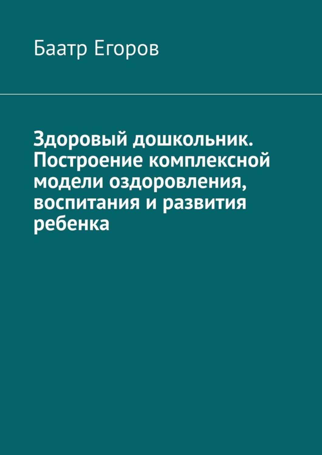 Книга Баатр Егоров Здоровый дошкольник. Построение комплексной модели оздоровления, воспитания и развития ребенка