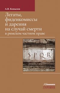 Книга А. В. Копылов Легаты, фидеикомиссы и дарения на случай смерти в римском частном праве