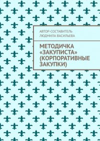 Книга Людмила Васильева Методичка «закуписта» (корпоративные закупки). Неизвестно, что хуже: 44-ФЗ или 223-ФЗ