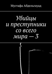 Книга Мустафа Абдельгауад Убийцы и преступники со всего мира – 3