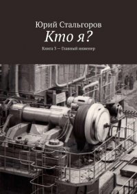 Книга Юрий Стальгоров Кто я? Книга 3. Главный инженер