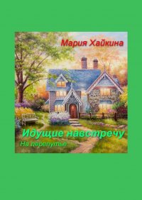 Книга Мария Борисовна Хайкина Идущие навстречу. На перепутье