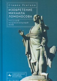Книга Стивен А. Уситало Изобретение Михаила Ломоносова. Русский национальный миф