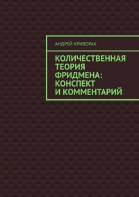 Книга Андрей Дмитриевич Криворак Количественная теория Фридмена: конспект и комментарий
