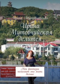 Книга Ирина Мутовчийская Ирина Мутовчийская делится биографией. Мои фантазии помогают мне жить дальше